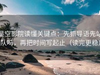 星空影院读懂关键点：先抓导语先站队吗，再把时间写起止（读完更稳）