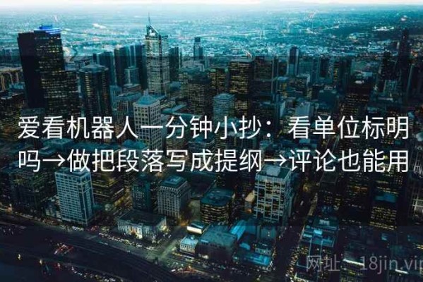 爱看机器人一分钟小抄：看单位标明吗→做把段落写成提纲→评论也能用