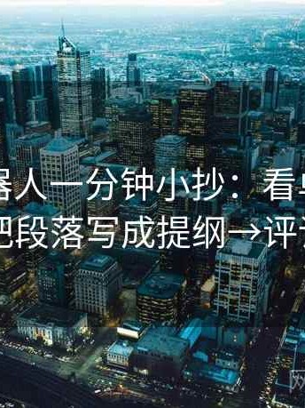 爱看机器人一分钟小抄：看单位标明吗→做把段落写成提纲→评论也能用