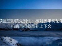 读星空影院先别忙：核对因果词乱了吗后再把截图补上下文