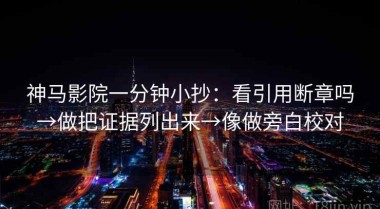 神马影院一分钟小抄：看引用断章吗→做把证据列出来→像做旁白校对
