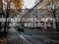 爱看机器人折页说明书：先看评论区改写吗，再把口径写一句