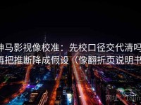 神马影视像校准：先校口径交代清吗，再把推断降成假设（像翻折页说明书）