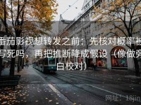番茄影视想转发之前：先核对概率被写死吗，再把推断降成假设（像做旁白校对）