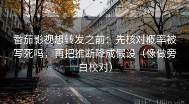 番茄影视想转发之前：先核对概率被写死吗，再把推断降成假设（像做旁白校对）