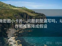 微密圈小卡片：问题前提漏写吗，动作把推断降成假设