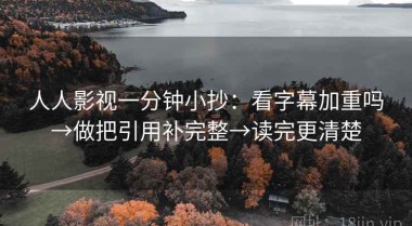 人人影视一分钟小抄：看字幕加重吗→做把引用补完整→读完更清楚