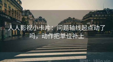 人人影视小卡片：问题轴线起点动了吗，动作把单位补上