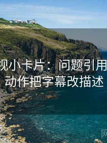 星辰影视小卡片：问题引用断章吗，动作把字幕改描述