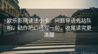 欧乐影院读法小卡：问题导语先站队吗，动作把口径写一句，收尾读完更清醒