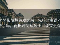 努努影院想转发之前：先核对主语对齐了吗，再把时间写起止（读完更稳）