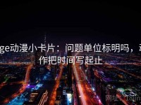 age动漫小卡片：问题单位标明吗，动作把时间写起止