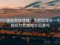 读YY漫画用快捷键：先把前提补一句，再核对剪辑暗示因果吗