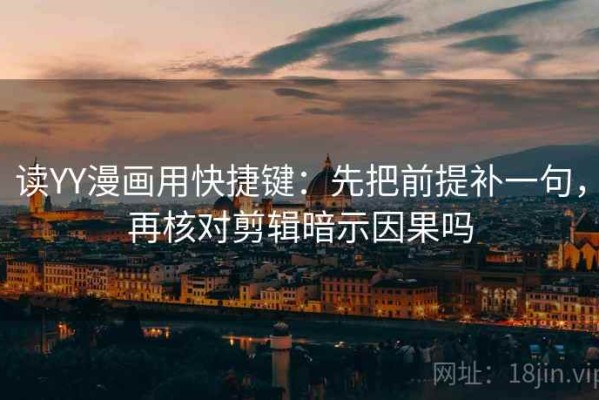 读YY漫画用快捷键：先把前提补一句，再核对剪辑暗示因果吗