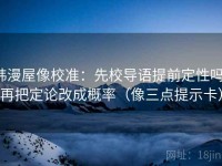 韩漫屋像校准：先校导语提前定性吗，再把定论改成概率（像三点提示卡）