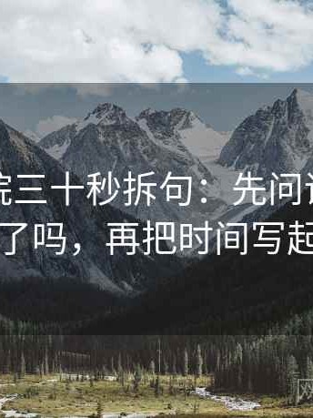 努努影院三十秒拆句：先问评论区改写了吗，再把时间写起止