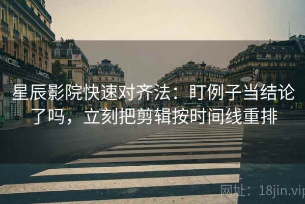 星辰影院快速对齐法：盯例子当结论了吗，立刻把剪辑按时间线重排