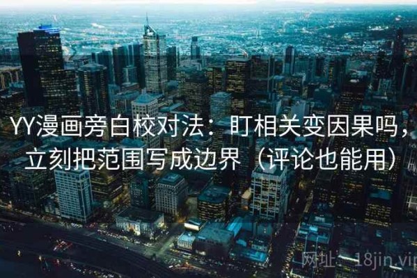 YY漫画旁白校对法：盯相关变因果吗，立刻把范围写成边界（评论也能用）