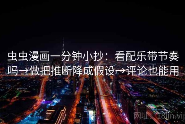 虫虫漫画一分钟小抄：看配乐带节奏吗→做把推断降成假设→评论也能用