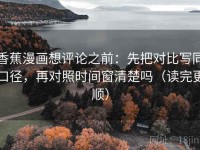 香蕉漫画想评论之前：先把对比写同口径，再对照时间窗清楚吗（读完更顺）