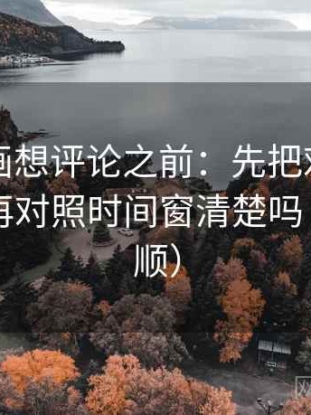 香蕉漫画想评论之前：先把对比写同口径，再对照时间窗清楚吗（读完更顺）