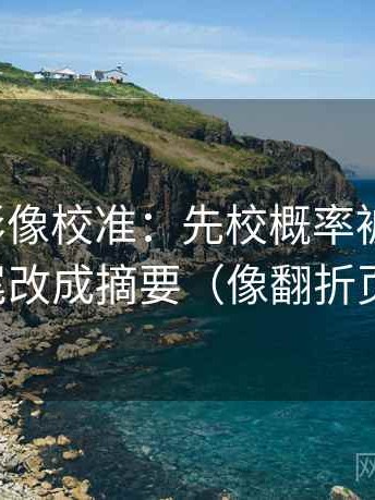 神马电影像校准：先校概率被写死吗，再把结尾改成摘要（像翻折页说明书）