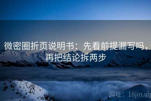 微密圈折页说明书：先看前提漏写吗，再把结论拆两步