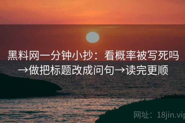 黑料网一分钟小抄：看概率被写死吗→做把标题改成问句→读完更顺