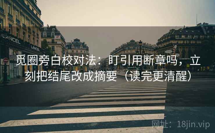 觅圈旁白校对法：盯引用断章吗，立刻把结尾改成摘要（读完更清醒）