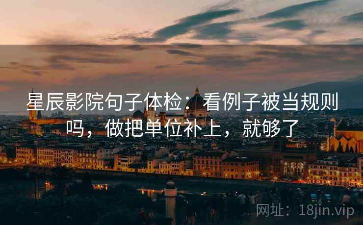 星辰影院句子体检：看例子被当规则吗，做把单位补上，就够了