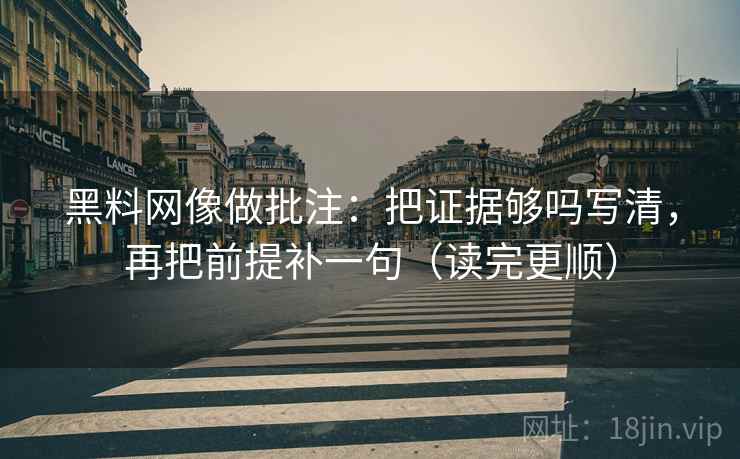 黑料网像做批注：把证据够吗写清，再把前提补一句（读完更顺）