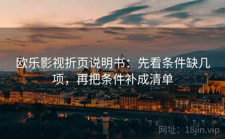 欧乐影视折页说明书：先看条件缺几项，再把条件补成清单
