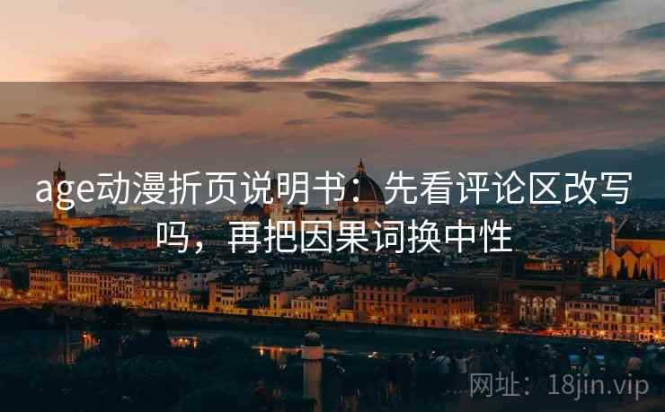 age动漫折页说明书：先看评论区改写吗，再把因果词换中性