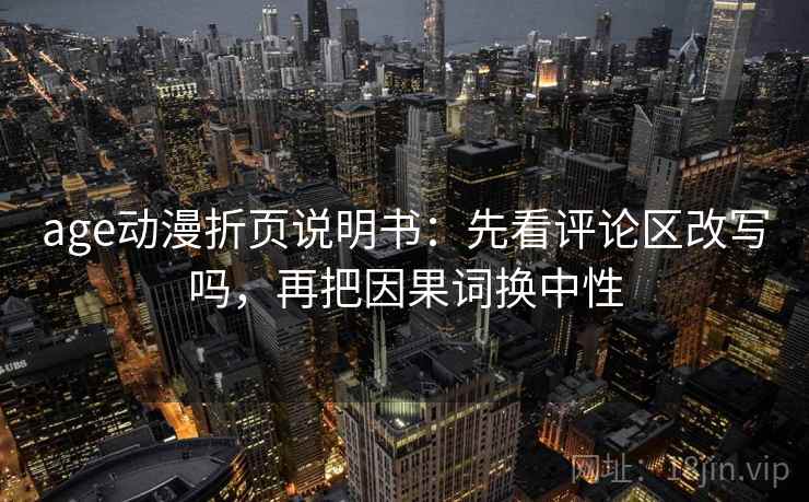 age动漫折页说明书：先看评论区改写吗，再把因果词换中性