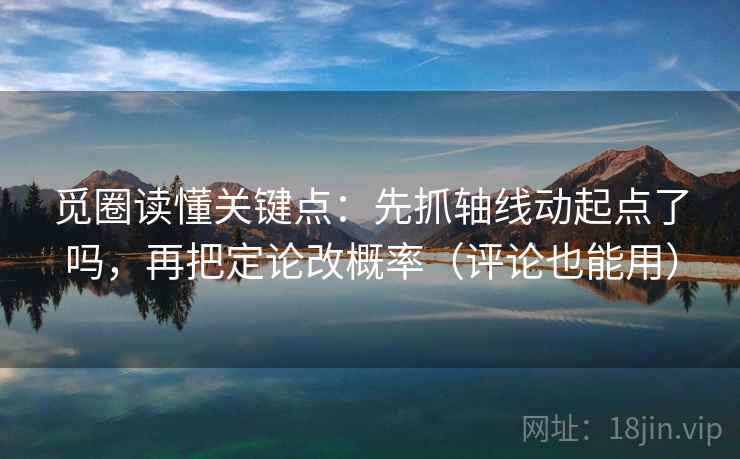 觅圈读懂关键点：先抓轴线动起点了吗，再把定论改概率（评论也能用）