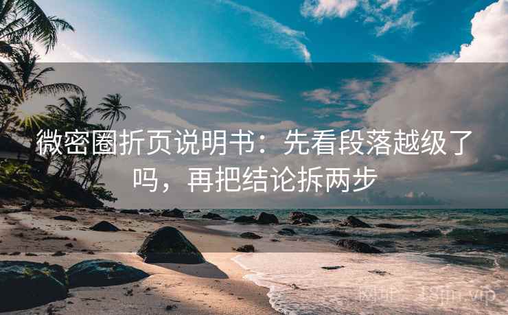 微密圈折页说明书：先看段落越级了吗，再把结论拆两步