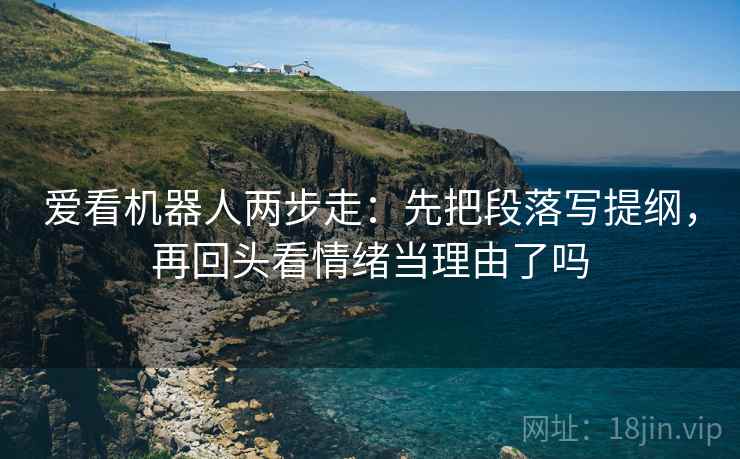 爱看机器人两步走：先把段落写提纲，再回头看情绪当理由了吗