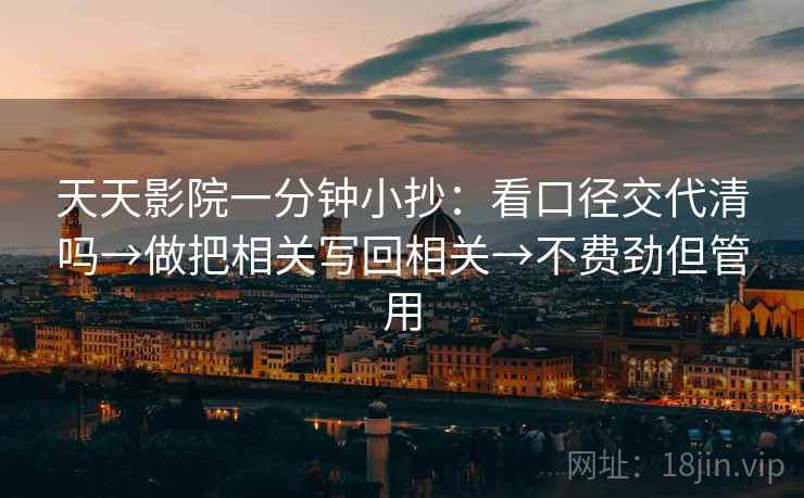 天天影院一分钟小抄：看口径交代清吗→做把相关写回相关→不费劲但管用