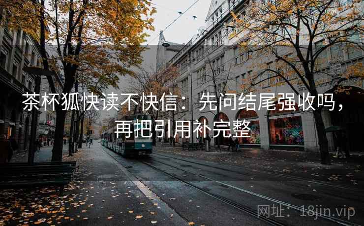 茶杯狐快读不快信：先问结尾强收吗，再把引用补完整