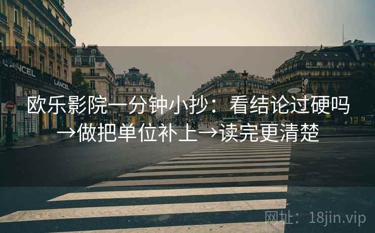 欧乐影院一分钟小抄：看结论过硬吗→做把单位补上→读完更清楚