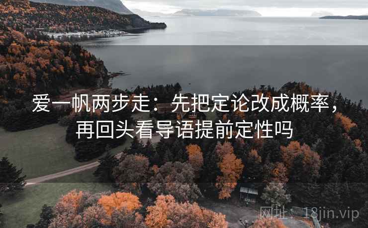 爱一帆两步走：先把定论改成概率，再回头看导语提前定性吗