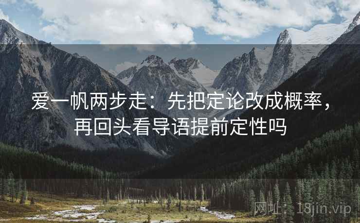 爱一帆两步走：先把定论改成概率，再回头看导语提前定性吗