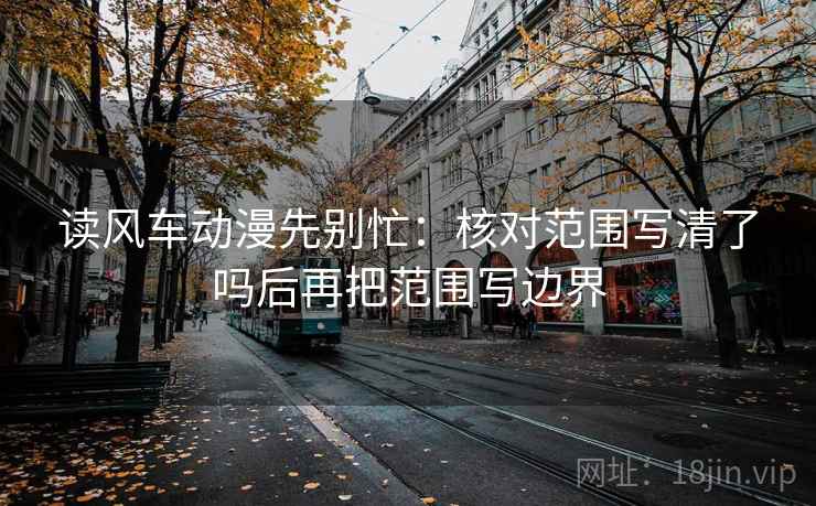 读风车动漫先别忙：核对范围写清了吗后再把范围写边界