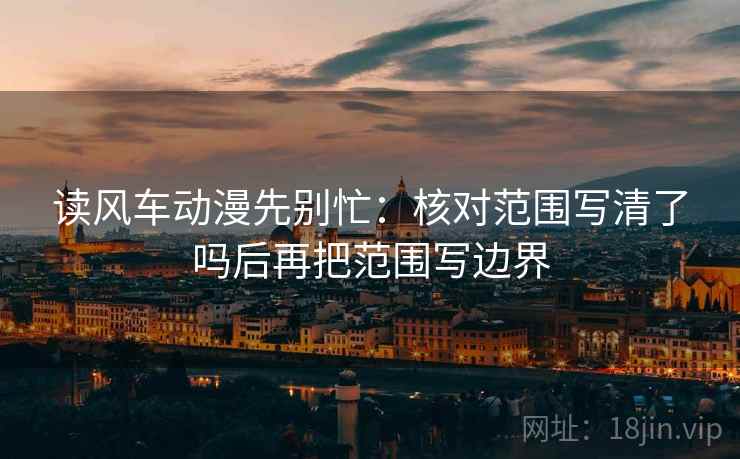 读风车动漫先别忙：核对范围写清了吗后再把范围写边界