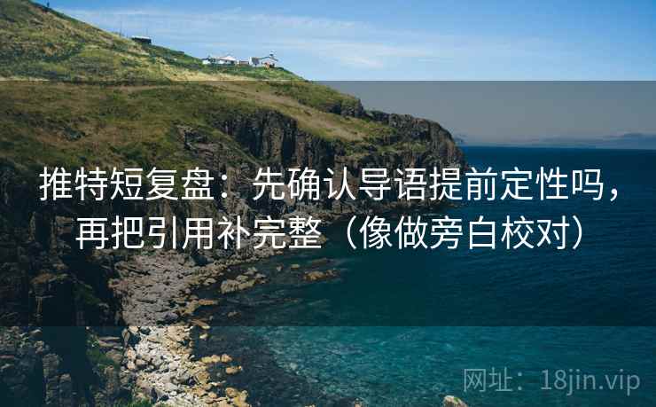 推特短复盘：先确认导语提前定性吗，再把引用补完整（像做旁白校对）