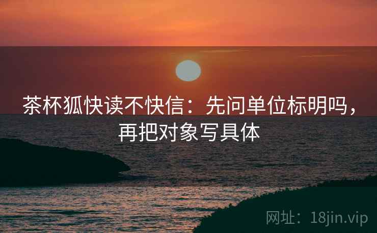 茶杯狐快读不快信：先问单位标明吗，再把对象写具体