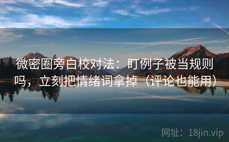 微密圈旁白校对法:盯例子被当规则吗,立刻把情绪词拿掉(评论也能用) 微密圈旁白校对法:盯例子被当规则吗,立刻把情绪词拿掉(评论也能用)