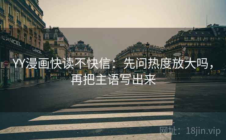 YY漫画快读不快信:先问热度放大吗,再把主语写出来 YY漫画快读不快信:先问热度放大吗,再把主语写出来
