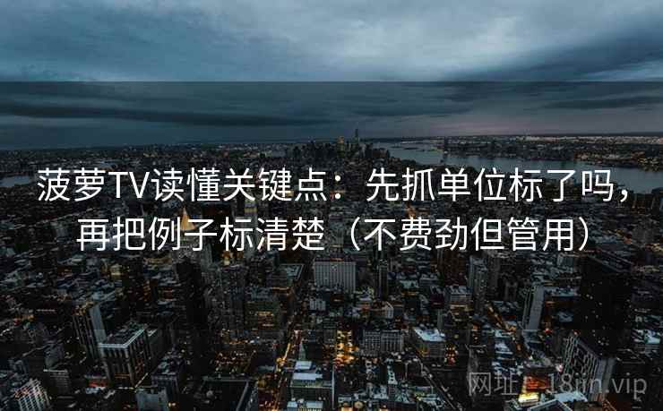 菠萝TV读懂关键点:先抓单位标了吗,再把例子标清楚(不费劲但管用) 菠萝TV读懂关键点:先抓单位标了吗,再把例子标清楚(不费劲但管用)