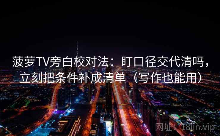 菠萝TV旁白校对法:盯口径交代清吗,立刻把条件补成清单(写作也能用) 菠萝TV旁白校对法:盯口径交代清吗,立刻把条件补成清单(写作也能用)